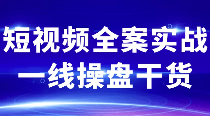 短视频全案实战一线操盘干货
