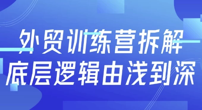 外贸训练营拆解底层逻辑由浅到深